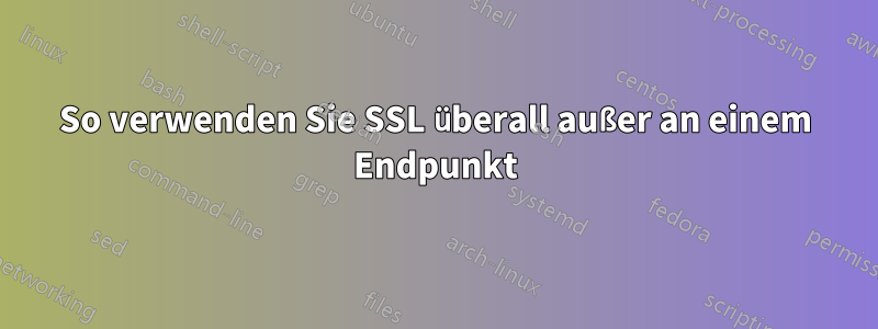 So verwenden Sie SSL überall außer an einem Endpunkt