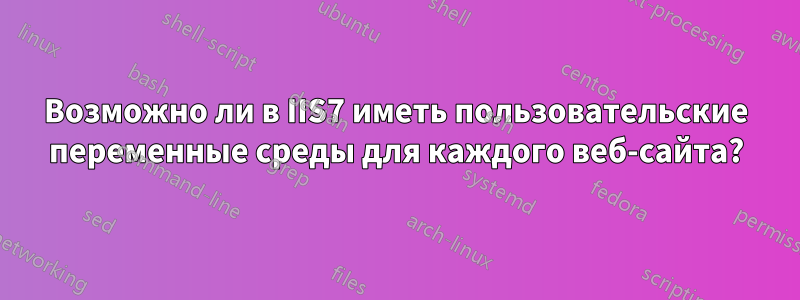 Возможно ли в IIS7 иметь пользовательские переменные среды для каждого веб-сайта?