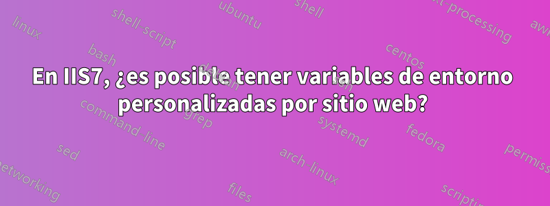 En IIS7, ¿es posible tener variables de entorno personalizadas por sitio web?
