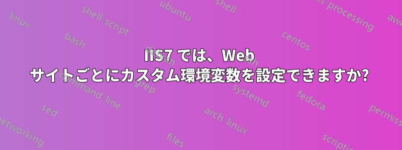 IIS7 では、Web サイトごとにカスタム環境変数を設定できますか?
