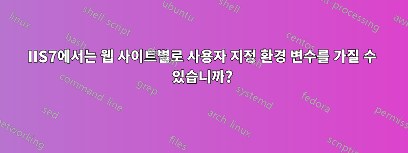 IIS7에서는 웹 사이트별로 사용자 지정 환경 변수를 가질 수 있습니까?