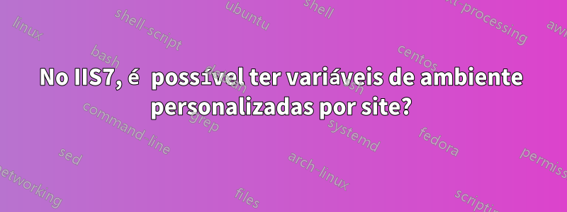 No IIS7, é possível ter variáveis ​​de ambiente personalizadas por site?