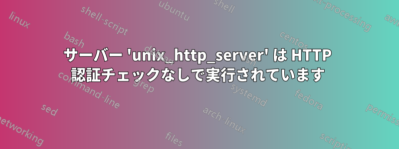 サーバー 'unix_http_server' は HTTP 認証チェックなしで実行されています
