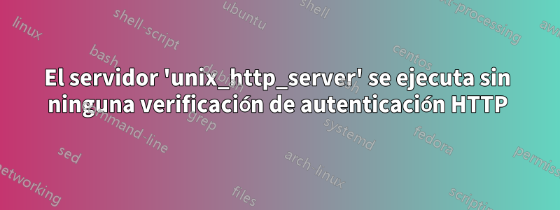 El servidor 'unix_http_server' se ejecuta sin ninguna verificación de autenticación HTTP