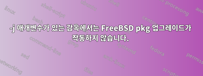 -j 매개변수가 있는 감옥에서는 FreeBSD pkg 업그레이드가 작동하지 않습니다.