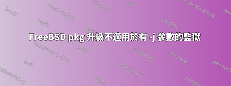 FreeBSD pkg 升級不適用於有 -j 參數的監獄