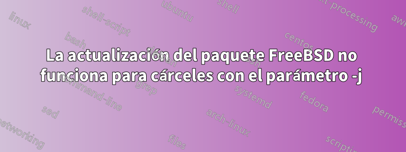 La actualización del paquete FreeBSD no funciona para cárceles con el parámetro -j
