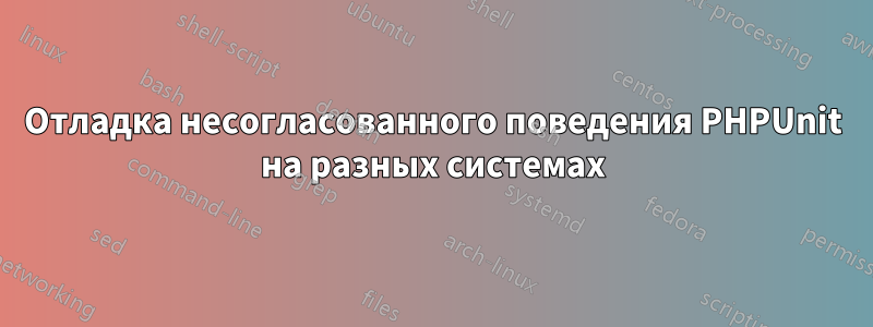 Отладка несогласованного поведения PHPUnit на разных системах
