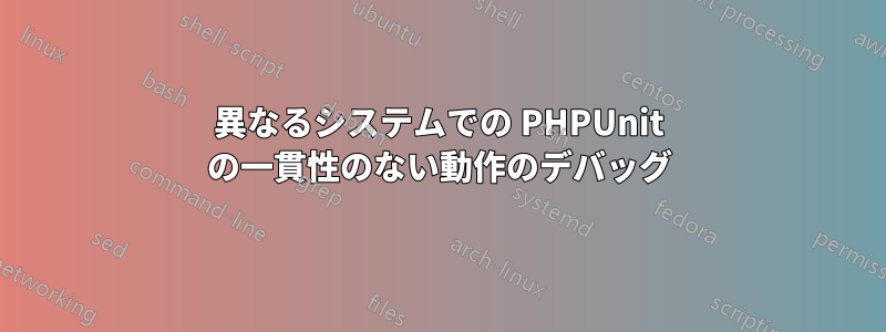 異なるシステムでの PHPUnit の一貫性のない動作のデバッグ