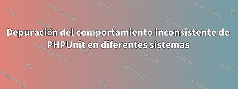 Depuración del comportamiento inconsistente de PHPUnit en diferentes sistemas