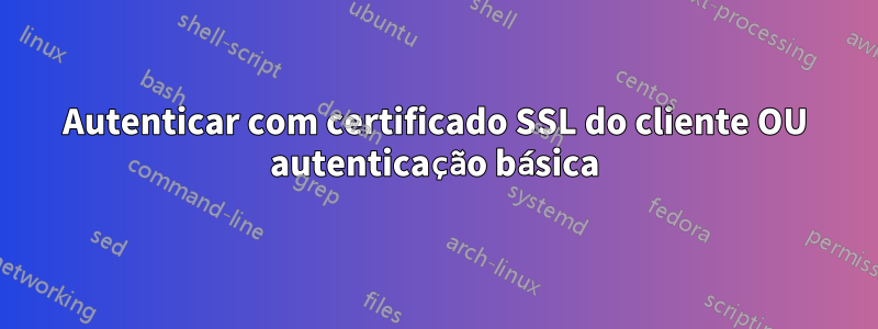 Autenticar com certificado SSL do cliente OU autenticação básica