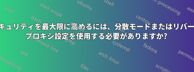 セキュリティを最大限に高めるには、分散モードまたはリバース プロキシ設定を使用する必要がありますか?