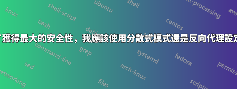 為了獲得最大的安全性，我應該使用分散式模式還是反向代理設定？