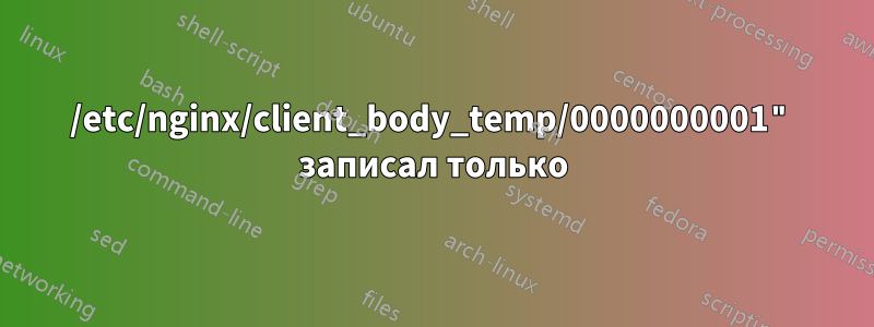 /etc/nginx/client_body_temp/0000000001" записал только
