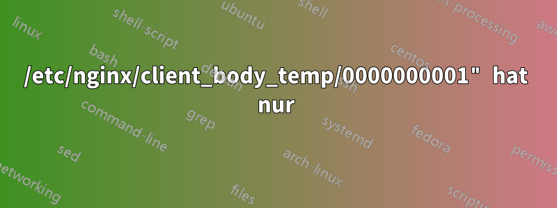 /etc/nginx/client_body_temp/0000000001" hat nur