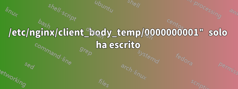 /etc/nginx/client_body_temp/0000000001" solo ha escrito