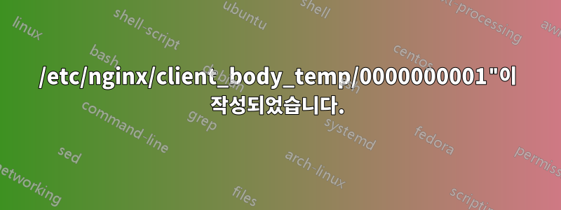 /etc/nginx/client_body_temp/0000000001"이 작성되었습니다.