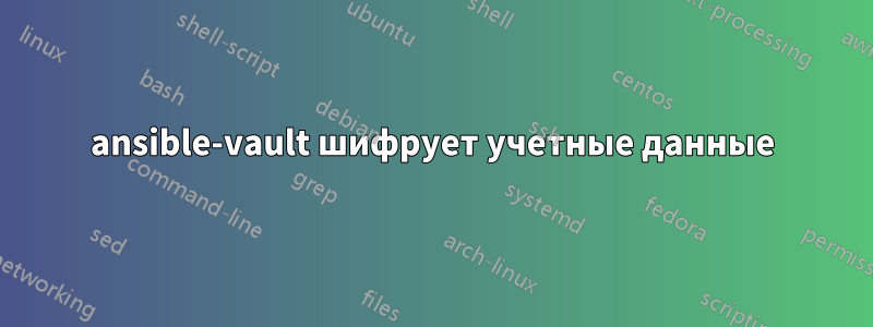 ansible-vault шифрует учетные данные