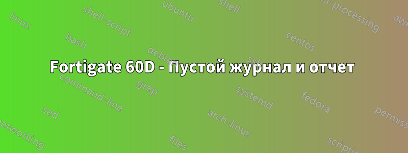Fortigate 60D - Пустой журнал и отчет