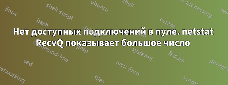 Нет доступных подключений в пуле. netstat RecvQ показывает большое число