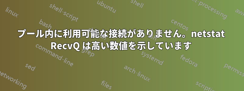 プール内に利用可能な接続がありません。netstat RecvQ は高い数値を示しています