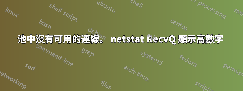 池中沒有可用的連線。 netstat RecvQ 顯示高數字