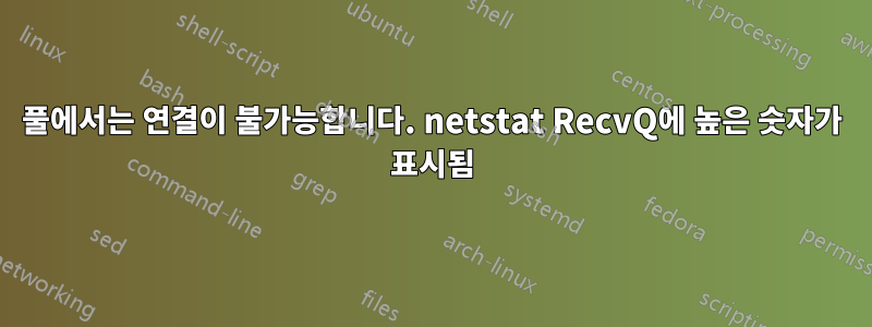 풀에서는 연결이 불가능합니다. netstat RecvQ에 높은 숫자가 표시됨