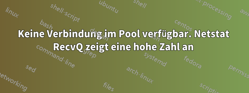 Keine Verbindung im Pool verfügbar. Netstat RecvQ zeigt eine hohe Zahl an