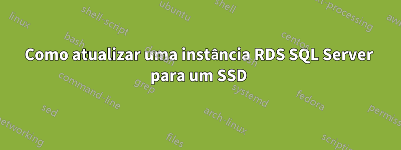 Como atualizar uma instância RDS SQL Server para um SSD