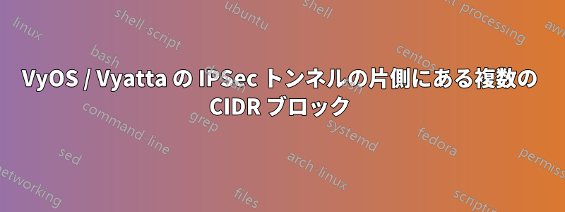 VyOS / Vyatta の IPSec トンネルの片側にある複数の CIDR ブロック
