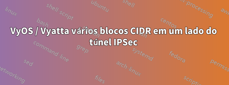 VyOS / Vyatta vários blocos CIDR em um lado do túnel IPSec