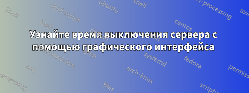 Узнайте время выключения сервера с помощью графического интерфейса