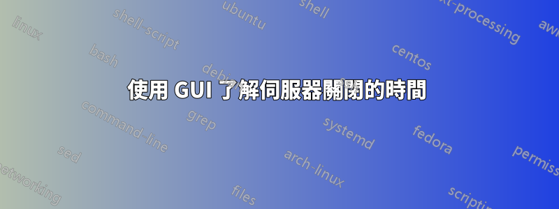 使用 GUI 了解伺服器關閉的時間