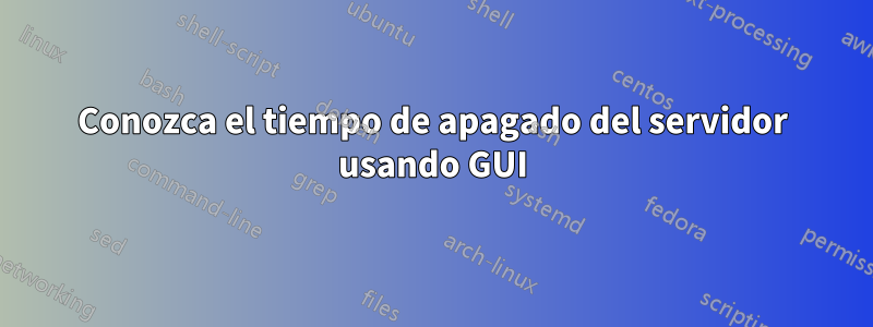 Conozca el tiempo de apagado del servidor usando GUI