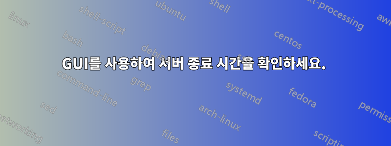 GUI를 사용하여 서버 종료 시간을 확인하세요.