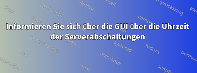 Informieren Sie sich über die GUI über die Uhrzeit der Serverabschaltungen