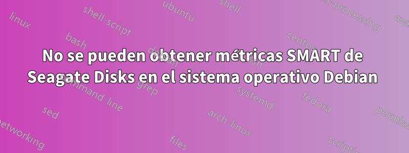 No se pueden obtener métricas SMART de Seagate Disks en el sistema operativo Debian