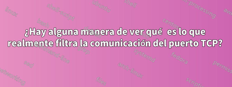 ¿Hay alguna manera de ver qué es lo que realmente filtra la comunicación del puerto TCP?