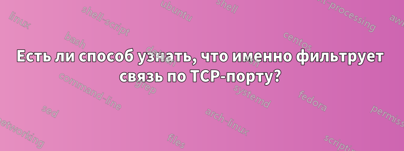 Есть ли способ узнать, что именно фильтрует связь по TCP-порту?