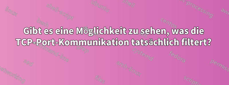 Gibt es eine Möglichkeit zu sehen, was die TCP-Port-Kommunikation tatsächlich filtert?