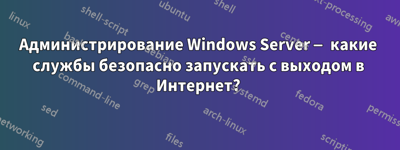 Администрирование Windows Server — какие службы безопасно запускать с выходом в Интернет?