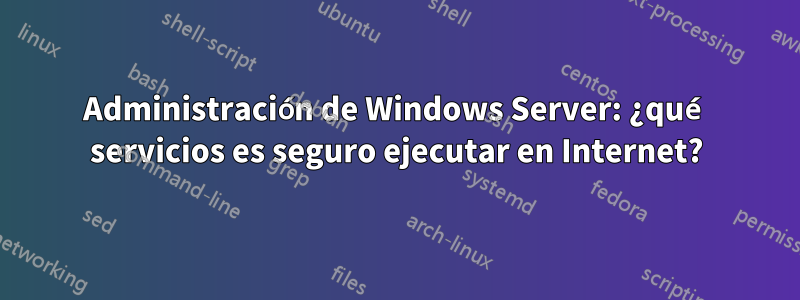 Administración de Windows Server: ¿qué servicios es seguro ejecutar en Internet?