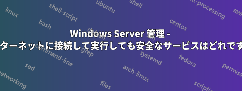 Windows Server 管理 - インターネットに接続して実行しても安全なサービスはどれですか?