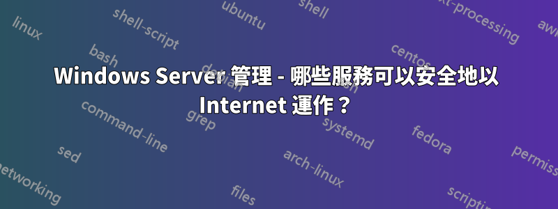 Windows Server 管理 - 哪些服務可以安全地以 Internet 運作？