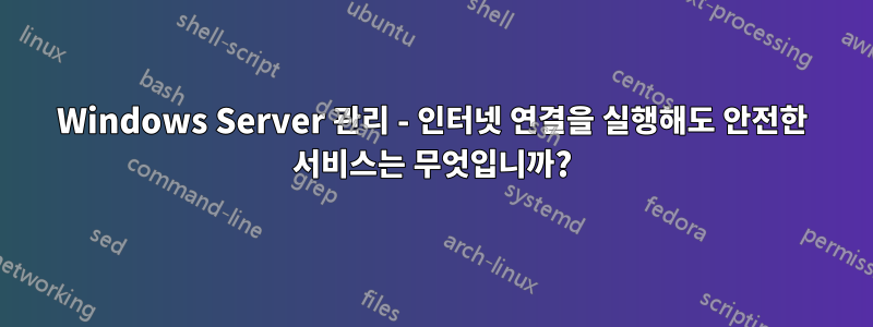 Windows Server 관리 - 인터넷 연결을 실행해도 안전한 서비스는 무엇입니까?