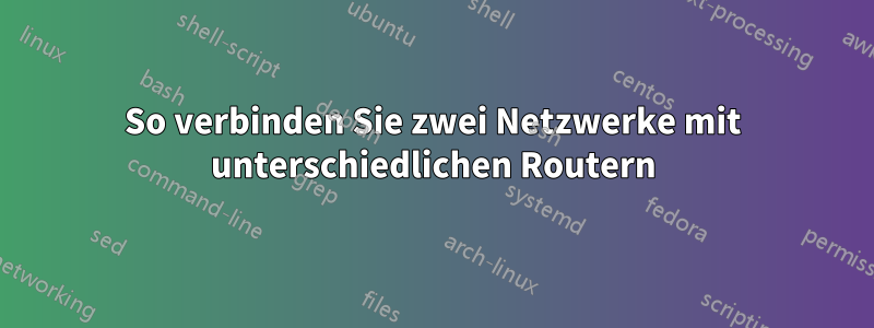 So verbinden Sie zwei Netzwerke mit unterschiedlichen Routern