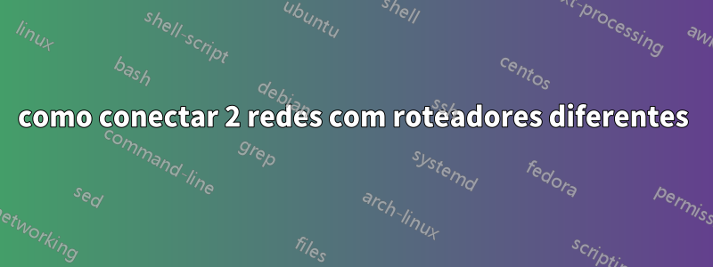 como conectar 2 redes com roteadores diferentes