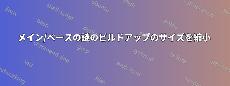 メイン/ベースの謎のビルドアップのサイズを縮小