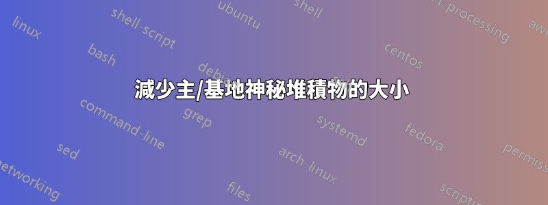 減少主/基地神秘堆積物的大小
