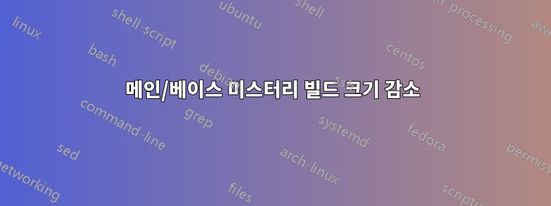 메인/베이스 미스터리 빌드 크기 감소